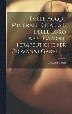 Delle Acque Minerali D'italia E Delle Loro Applicazioni Terapeutiche Per Giovanni Garelli... 1