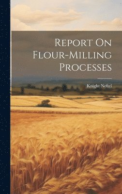 Knight Neftel - Report On Flour-milling Processes, Inbunden