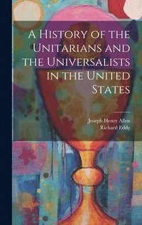bokomslag A History of the Unitarians and the Universalists in the United States