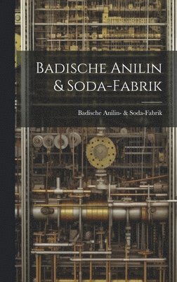 Badische Anilin- & Soda-Fabrik, Badische Anilin- &. Soda-Fabrik - Badische Anilin & Soda-Fabrik, Inbunden