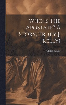 Adolph Saphir - Who Is The Apostate? A Story, Tr. (by J. Kelly), Inbunden