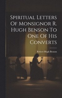 bokomslag Spiritual Letters Of Monsignor R. Hugh Benson To One Of His Converts