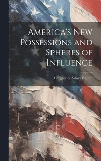 bokomslag America's New Possessions and Spheres of Influence