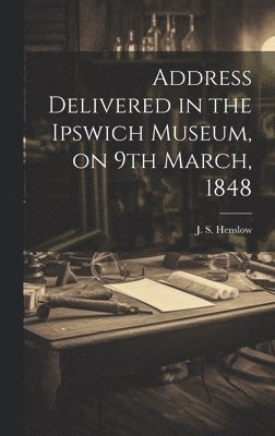 bokomslag Address Delivered in the Ipswich Museum, on 9th March, 1848