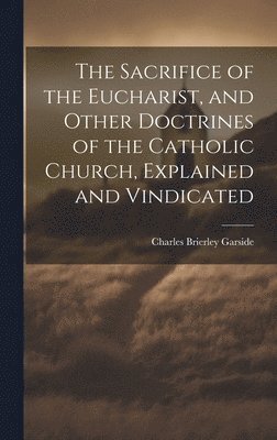 bokomslag Sacrifice of the Eucharist, and Other Doctrines of the Catholic Church, Explained and Vindicated