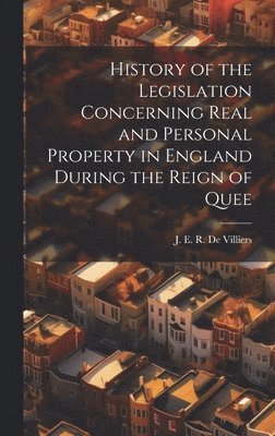 bokomslag History of the Legislation Concerning Real and Personal Property in England During the Reign of Quee