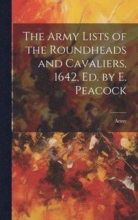 bokomslag The Army Lists of the Roundheads and Cavaliers, 1642, ed. by E. Peacock