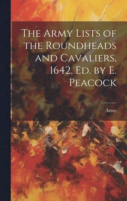 Army - Army Lists of the Roundheads and Cavaliers, 1642, ed. by E. Peacock, Inbunden