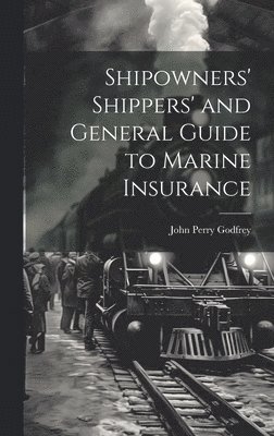 John Perry Godfrey - Shipowners' Shippers' and General Guide to Marine Insurance, Inbunden