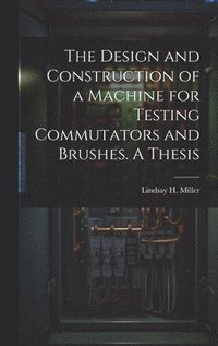 bokomslag Design and Construction of a Machine for Testing Commutators and Brushes. A Thesis