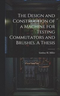 bokomslag The Design and Construction of a Machine for Testing Commutators and Brushes. A Thesis