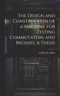 bokomslag The Design and Construction of a Machine for Testing Commutators and Brushes. A Thesis