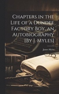 bokomslag Chapters in the Life of a Dundee Factory Boy, an Autobiography [By J. Myles]