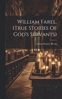 bokomslag William Farel. (true Stories Of God's Servants)