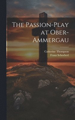bokomslag The Passion-Play at Ober-Ammergau