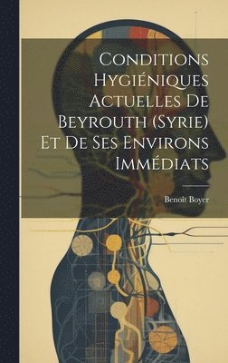 Benoît Boyer, Benoît - Conditions Hygiéniques Actuelles De Beyrouth (Syrie) Et De Ses Environs Immédiats, Inbunden