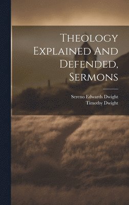 Timothy Dwight, Sereno Edwards Dwight - Theology Explained And Defended, Sermons, Inbunden