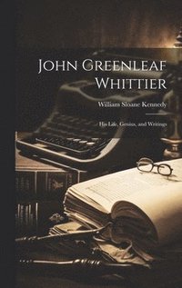 bokomslag John Greenleaf Whittier; his Life, Genius, and Writings