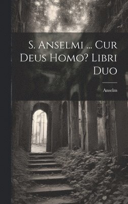S. Anselmi ... Cur Deus Homo? Libri Duo 1