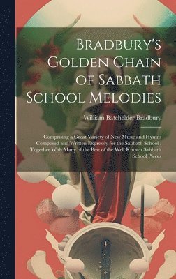 William Batchelder Bradbury - Bradbury's Golden Chain of Sabbath School Melodies, Inbunden