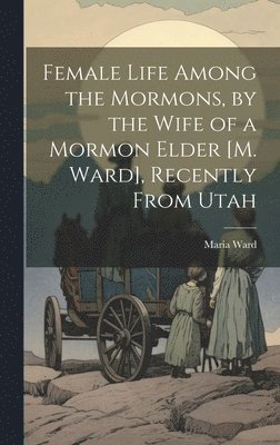 bokomslag Female Life Among the Mormons, by the Wife of a Mormon Elder [M. Ward], Recently From Utah