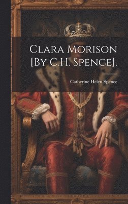 Clara Morison [By C.H. Spence]. 1