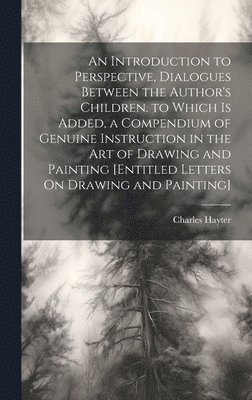 Charles Hayter - Introduction to Perspective, Dialogues Between the Author's Children. to Which Is Added, a Compendium of Genuine Instruction in the Art of Drawing and Painting [Entitled Letters On Drawing and Painting], Inbunden