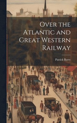 Patrick Barry - Over the Atlantic and Great Western Railway, Inbunden