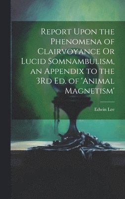 bokomslag Report Upon the Phenomena of Clairvoyance Or Lucid Somnambulism, an Appendix to the 3Rd Ed. of 'animal Magnetism'