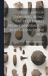 bokomslag The Land of Dawning, Being Facts Gleaned From Cannibals in Australian Stone Age