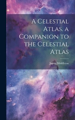 Celestial Atlas. a Companion to the Celestial Atlas