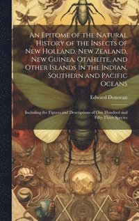 bokomslag An Epitome of the Natural History of the Insects of New Holland, New Zealand, New Guinea, Otaheite, and Other Islands in the Indian, Southern and Pacific Oceans