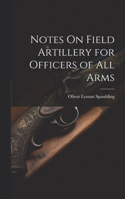 Notes On Field Artillery for Officers of All Arms 1