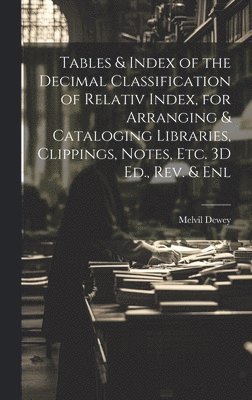 Melvil Dewey - Tables & Index of the Decimal Classification of Relativ Index, for Arranging & Cataloging Libraries, Clippings, Notes, Etc. 3D Ed., Rev. & Enl, Inbunden