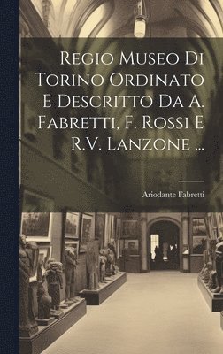 Regio Museo Di Torino Ordinato E Descritto Da A. Fabretti, F. Rossi E R.V. Lanzone ... 1