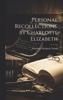 Charlotte Elizabeth Tonna - Personal Recollections. by Charlotte Elizabeth, Inbunden