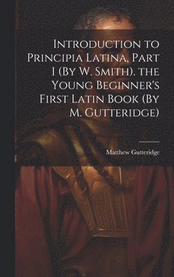 bokomslag Introduction to Principia Latina, Part I (By W. Smith). the Young Beginner's First Latin Book (By M. Gutteridge)