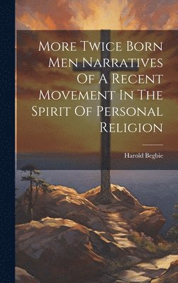 Harold Begbie - More Twice Born Men Narratives Of A Recent Movement In The Spirit Of Personal Religion, Inbunden