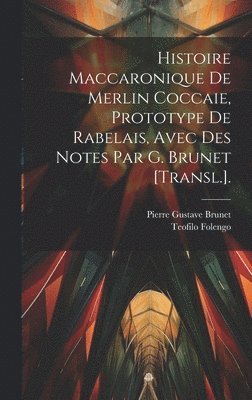bokomslag Histoire Maccaronique De Merlin Coccaie, Prototype De Rabelais, Avec Des Notes Par G. Brunet [Transl.].