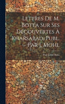 bokomslag Lettres De M. Botta Sur Ses Découvertes À Kharsabad, Publ. Par J. Mohl
