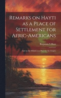bokomslag Remarks on Hayti as a Place of Settlement for Afric-Americans