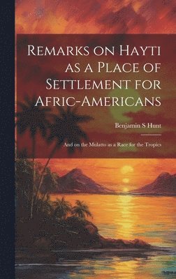 Remarks on Hayti as a Place of Settlement for Afric-Americans 1