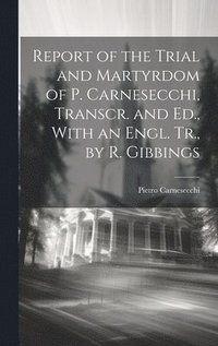 bokomslag Report of the Trial and Martyrdom of P. Carnesecchi, Transcr. and Ed., With an Engl. Tr., by R. Gibbings