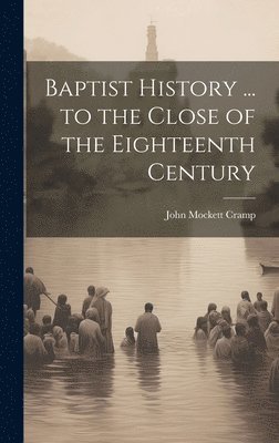 Baptist History ... to the Close of the Eighteenth Century 1