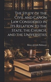 bokomslag The Study of the Civil and Canon Law Considered in Its Relation to the State, the Church, and the Universities