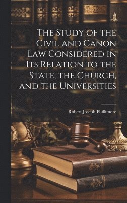 The Study of the Civil and Canon Law Considered in Its Relation to the State, the Church, and the Universities 1