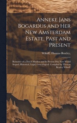 bokomslag Anneke Jans Bogardus and Her New Amsterdam Estate, Past and Present; Romance of a Dutch Maiden and Its Present Day New World Sequel; Historical, Legal, Genealogical. Compiled by Thomas Bentley Wikoff.