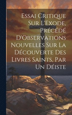 bokomslag Essai Critique Sur L'Exode, Prcd D'Observations Nouvelles Sur La Dcouverte Des Livres Saints, Par Un Diste