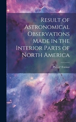 bokomslag Result of Astronomical Observations Made in the Interior Parts of North America [microform]