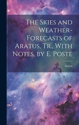 Aratus - Skies and Weather-Forecasts of Aratus, Tr., With Notes, by E. Poste, Inbunden